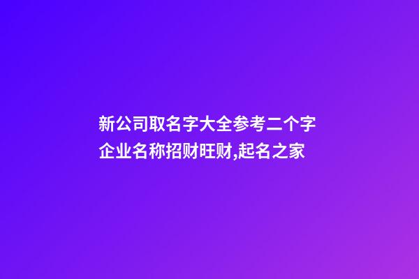 新公司取名字大全参考二个字 企业名称招财旺财,起名之家-第1张-公司起名-玄机派